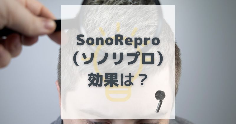 SonoRepro(ソノリプロ)の効果は？発毛の検証結果を解説
