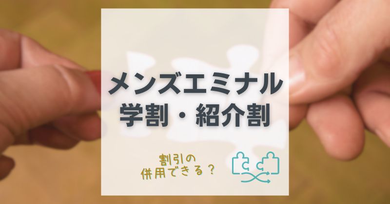 メンズエミナルの学割と紹介割の併用はできる？割引の上手な活用法