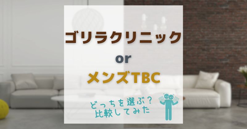 ゴリラクリニックとメンズTBCを比較！どっちを選ぶのがいいか目的別でご紹介