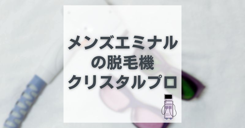 メンズエミナルのクリスタルプロの脱毛効果は？クリスタルプロ2と3も調査