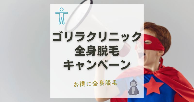 ゴリラクリニックの全身脱毛キャンペーン！今すぐお得に脱毛を始める方法を解説