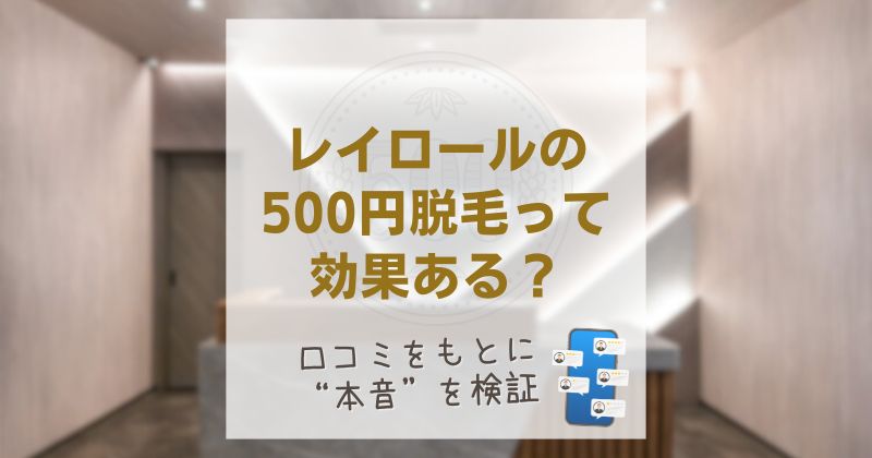 レイロールの500円脱毛は効果ある？口コミ・評判でわかった“実際の評価”と注意点